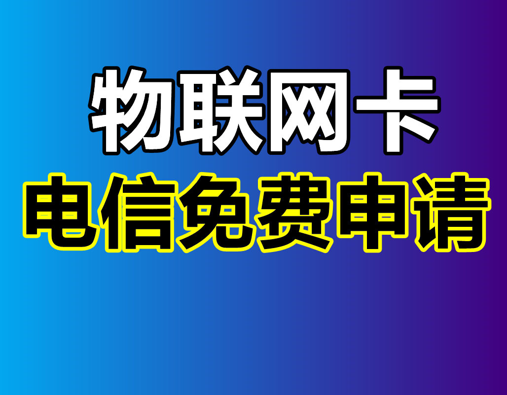 物联网卡：电信物联卡免费申请官方正确方法来了，物联卡办理资讯